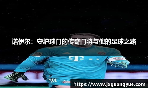 诺伊尔：守护球门的传奇门将与他的足球之路