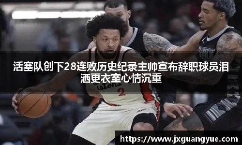 活塞队创下28连败历史纪录主帅宣布辞职球员泪洒更衣室心情沉重