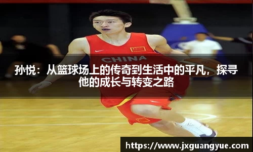 孙悦：从篮球场上的传奇到生活中的平凡，探寻他的成长与转变之路