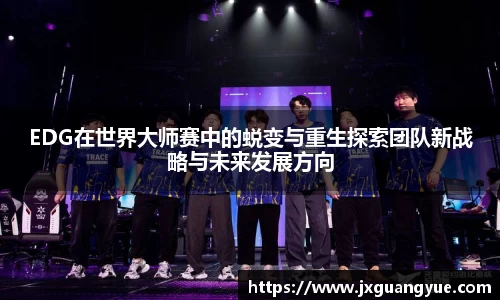 EDG在世界大师赛中的蜕变与重生探索团队新战略与未来发展方向